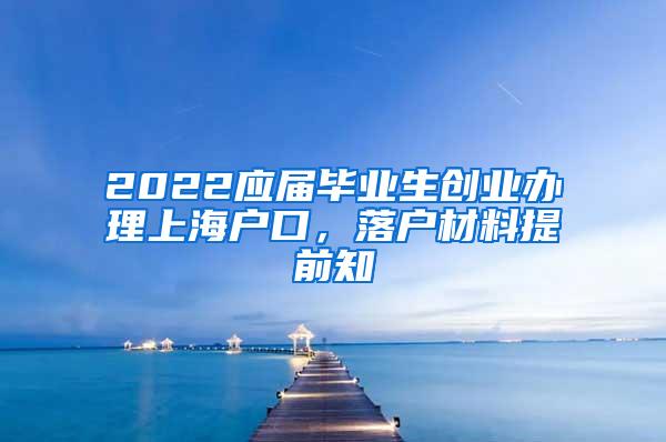 2022应届毕业生创业办理上海户口，落户材料提前知