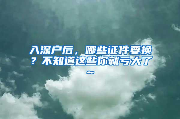 入深户后，哪些证件要换？不知道这些你就亏大了~