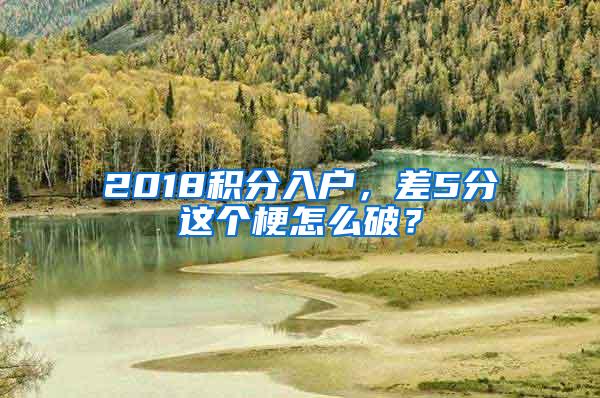 2018积分入户，差5分这个梗怎么破？
