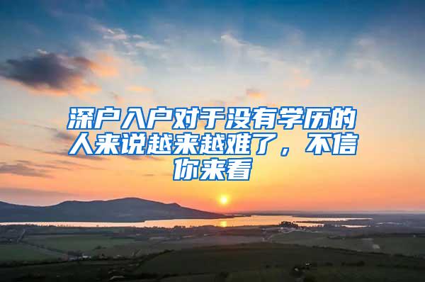 深户入户对于没有学历的人来说越来越难了，不信你来看