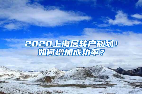 2020上海居转户规划！如何增加成功率？