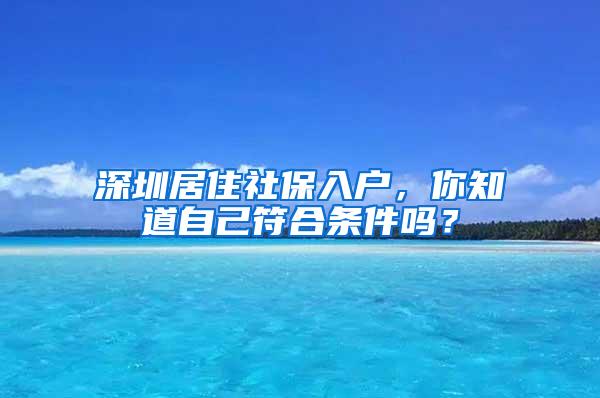 深圳居住社保入户，你知道自己符合条件吗？