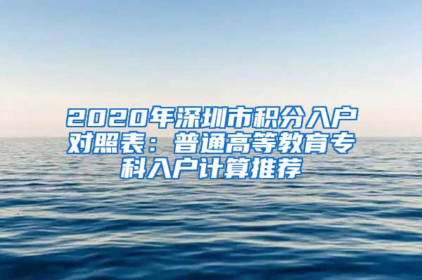 2020年深圳市积分入户对照表：普通高等教育专科入户计算推荐