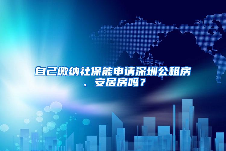 自己缴纳社保能申请深圳公租房、安居房吗？