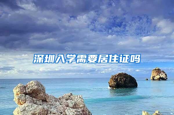 深圳入学需要居住证吗