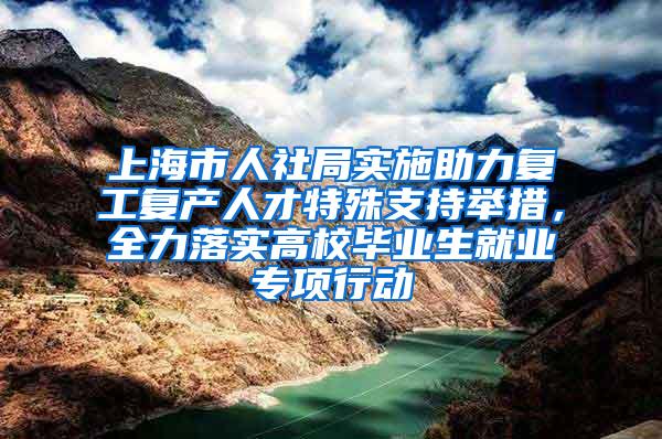 上海市人社局实施助力复工复产人才特殊支持举措，全力落实高校毕业生就业专项行动