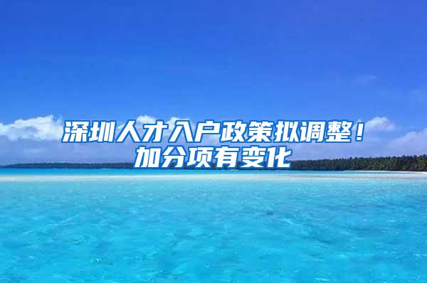 深圳人才入户政策拟调整！加分项有变化→