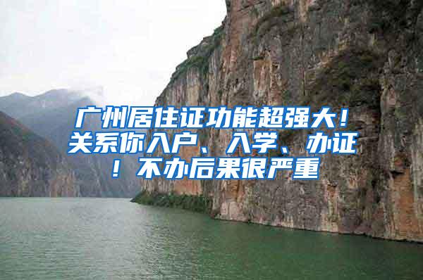 广州居住证功能超强大！关系你入户、入学、办证！不办后果很严重