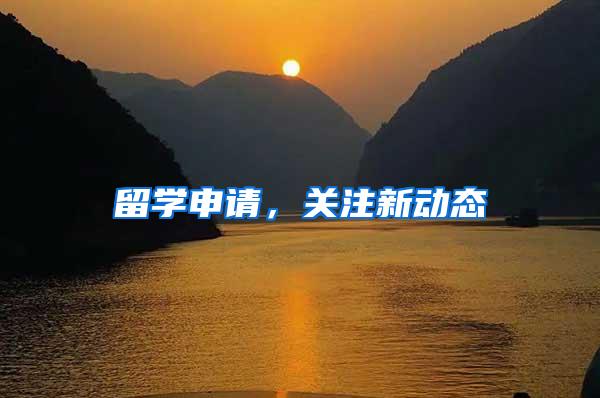 留学申请，关注新动态