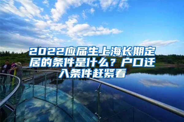 2022应届生上海长期定居的条件是什么？户口迁入条件赶紧看