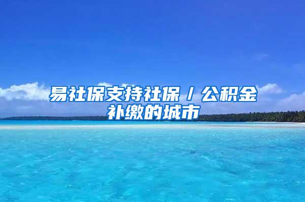 易社保支持社保／公积金补缴的城市