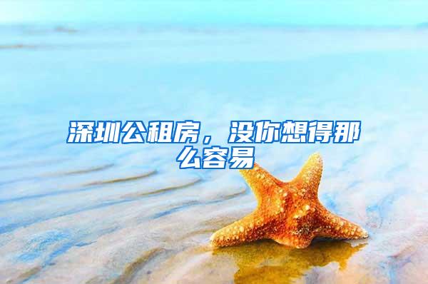 深圳公租房，没你想得那么容易