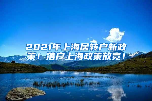 2021年上海居转户新政策！落户上海政策放宽！
