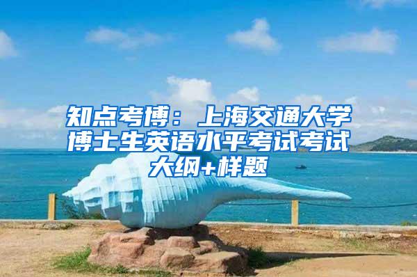 知点考博：上海交通大学博士生英语水平考试考试大纲+样题