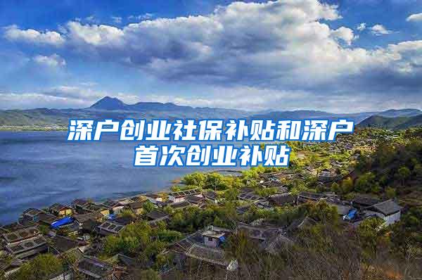 深户创业社保补贴和深户首次创业补贴