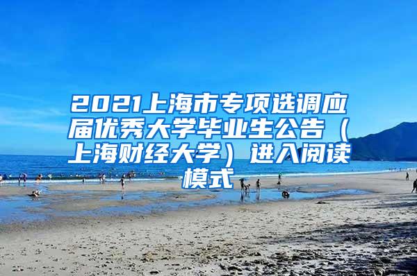2021上海市专项选调应届优秀大学毕业生公告（上海财经大学）进入阅读模式