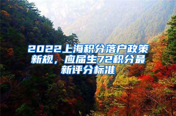 2022上海积分落户政策新规，应届生72积分最新评分标准