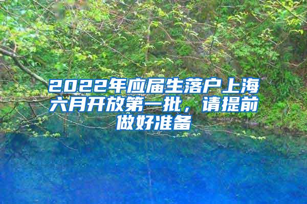 2022年应届生落户上海六月开放第一批，请提前做好准备