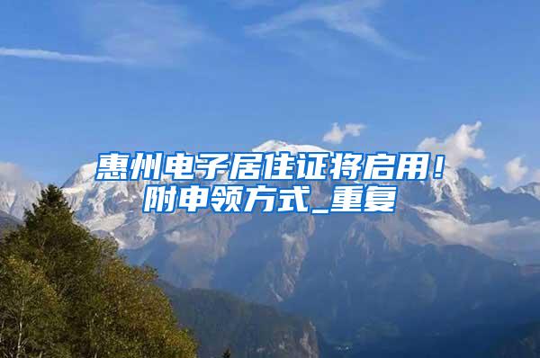 惠州电子居住证将启用！附申领方式_重复
