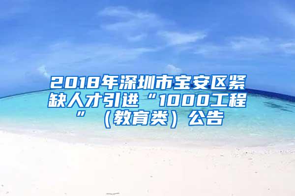 2018年深圳市宝安区紧缺人才引进“1000工程”（教育类）公告