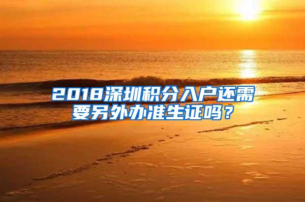 2018深圳积分入户还需要另外办准生证吗？
