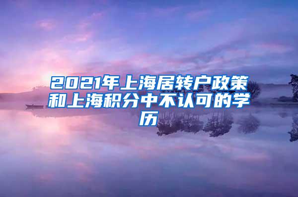 2021年上海居转户政策和上海积分中不认可的学历