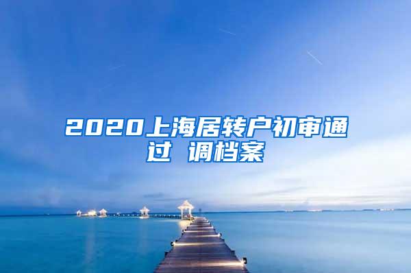 2020上海居转户初审通过 调档案