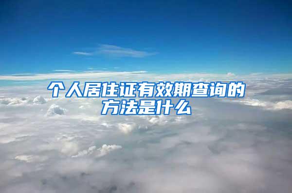个人居住证有效期查询的方法是什么