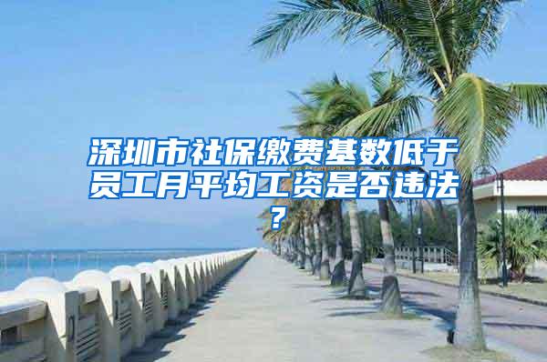 深圳市社保缴费基数低于员工月平均工资是否违法？