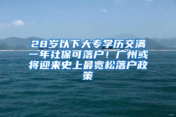 28岁以下大专学历交满一年社保可落户！广州或将迎来史上最宽松落户政策