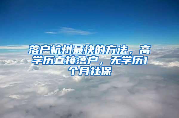 落户杭州最快的方法，高学历直接落户，无学历1个月社保