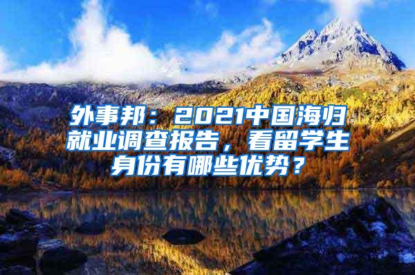 外事邦：2021中国海归就业调查报告，看留学生身份有哪些优势？