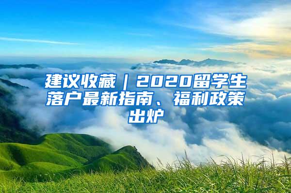 建议收藏｜2020留学生落户最新指南、福利政策出炉
