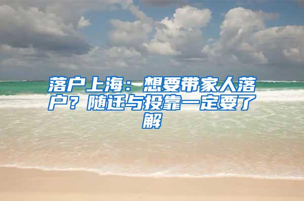 落户上海：想要带家人落户？随迁与投靠一定要了解