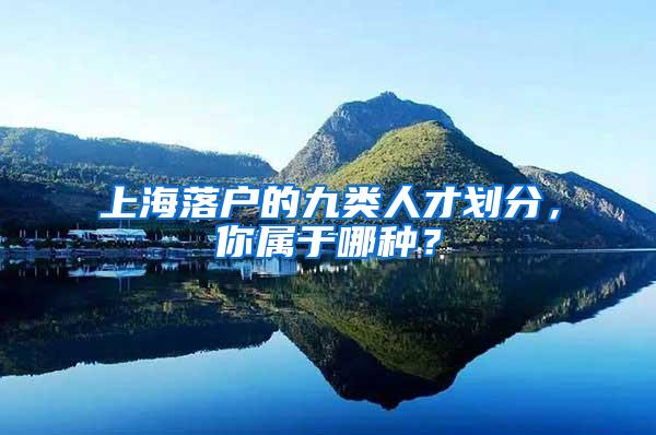 上海落户的九类人才划分，你属于哪种？