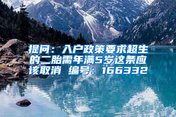提问：入户政策要求超生的二胎需年满5岁这条应该取消 编号：166332