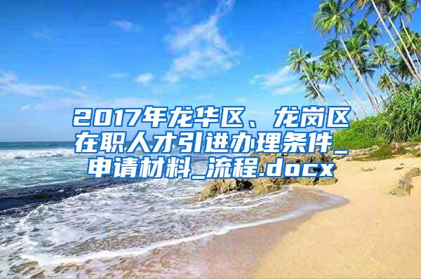 2017年龙华区、龙岗区在职人才引进办理条件_申请材料_流程.docx