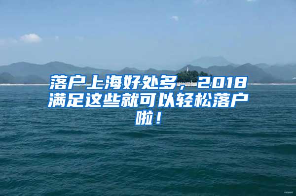 落户上海好处多，2018满足这些就可以轻松落户啦！