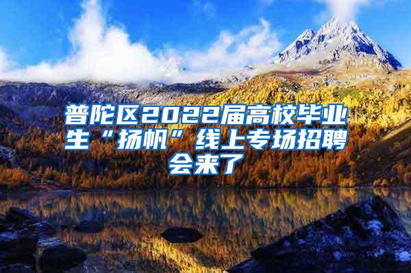 普陀区2022届高校毕业生“扬帆”线上专场招聘会来了