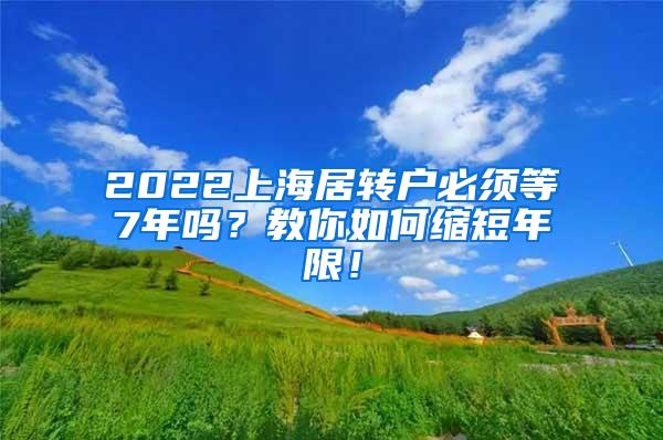 2022上海居转户必须等7年吗？教你如何缩短年限！
