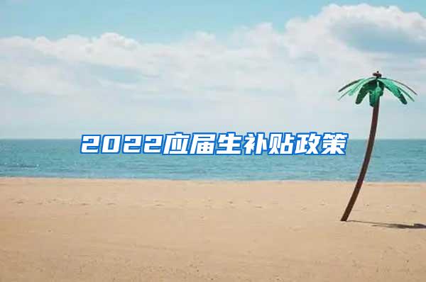 2022应届生补贴政策