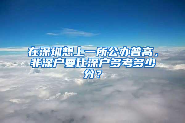 在深圳想上一所公办普高，非深户要比深户多考多少分？