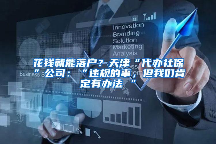 花钱就能落户？天津“代办社保”公司：“违规的事，但我们肯定有办法 ”