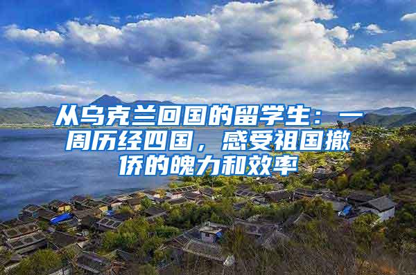 从乌克兰回国的留学生：一周历经四国，感受祖国撤侨的魄力和效率