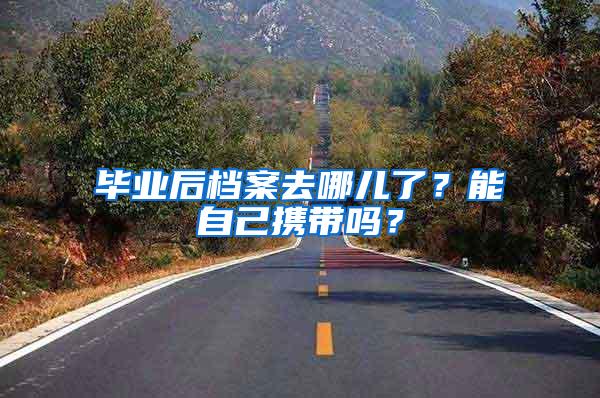 毕业后档案去哪儿了？能自己携带吗？