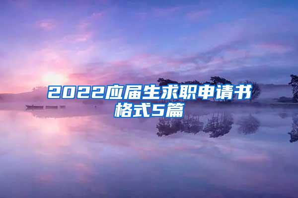 2022应届生求职申请书格式5篇