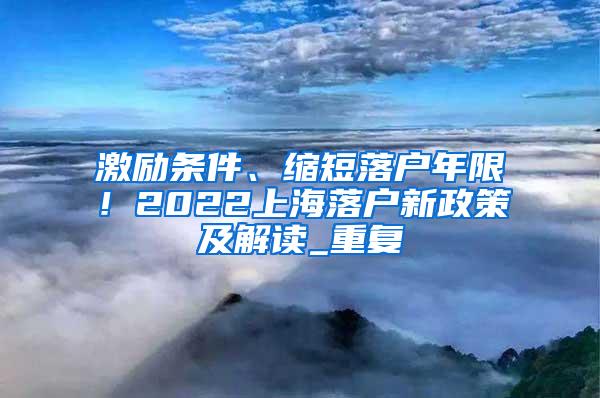激励条件、缩短落户年限！2022上海落户新政策及解读_重复