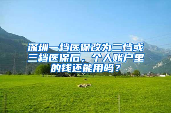 深圳一档医保改为二档或三档医保后，个人账户里的钱还能用吗？