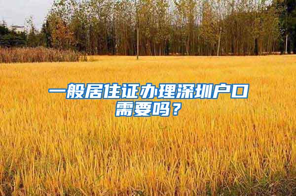 一般居住证办理深圳户口需要吗？