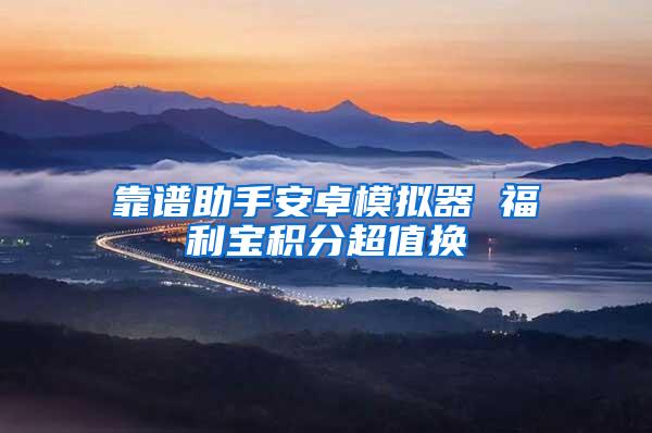 靠谱助手安卓模拟器 福利宝积分超值换
